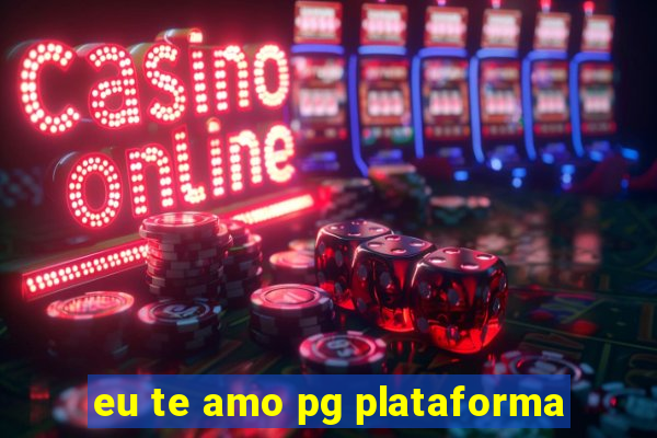 eu te amo pg plataforma